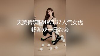 天美传媒TMW137人气女优畅游戏一日约会