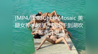 [MP4/ 1.03G] ED Mosaic 美腿女神米欧与小钢炮干到潮吹不断香汗淋漓