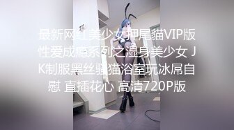 最新网红美少女押尾貓VIP版性爱成瘾系列之湿身美少女 JK制服黑丝骚猫浴室玩冰屌自慰 直插花心 高清720P版