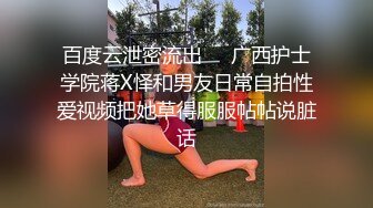 百度云泄密流出❤️广西护士学院蒋X怿和男友日常自拍性爱视频把她草得服服帖帖说脏话