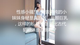 ✿性感小骚货✿外表清纯的小妹妹身材是真的好，童颜巨乳，这样的粉黛尤物 堪比古代貂蝉还是西施呢？