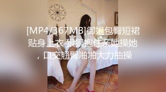 [MP4/367MB]御姐包臀短裙贴身上衣 狠狠抱住亲她操她，口交翘臀啪啪大力抽操