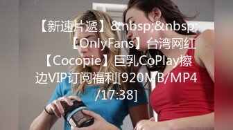 【新速片遞】&nbsp;&nbsp; ⭐⭐⭐【OnlyFans】台湾网红【Cocopie】巨乳CoPlay擦边VIP订阅福利[920MB/MP4/17:38]