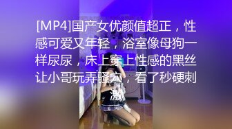 [MP4]国产女优颜值超正，性感可爱又年轻，浴室像母狗一样尿尿，床上穿上性感的黑丝让小哥玩弄骚穴，看了秒硬刺激