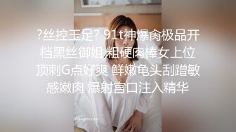 ?丝控玉足? 91t神爆肏极品开档黑丝御姐 粗硬肉棒女上位顶刺G点好爽 鲜嫩龟头刮蹭敏感嫩肉 爆射宫口注入精华