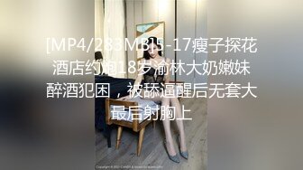 [MP4/283MB]5-17瘦子探花酒店约炮18岁渝林大奶嫩妹醉酒犯困，被舔逼醒后无套大最后射胸上