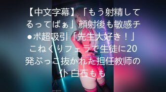 【中文字幕】「もう射精してるってばぁ」顔射後も敏感チ●ポ超吸引「先生大好き！」こねくりフェラで生徒に20発ぶっこ抜かれた担任教师の仆 白石もも