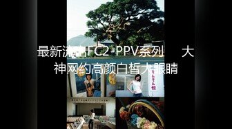 最新流出FC2-PPV系列❤️大神网约高颜白皙大眼睛