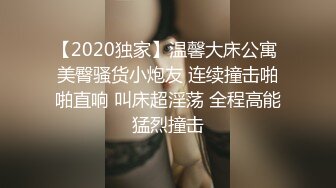 【2020独家】温馨大床公寓 美臀骚货小炮友 连续撞击啪啪直响 叫床超淫荡 全程高能猛烈撞击