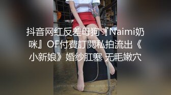 抖音网红反差母狗『Naimi奶咪』OF付費訂閱私拍流出《小新娘》婚纱肛塞 无毛嫩穴