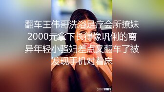 翻车王伟哥洗浴足疗会所撩妹2000元拿下长得像巩俐的离异年轻小骚妇差点又翻车了被发现手机对着床