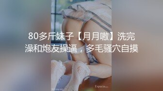 80多斤妹子【月月嗷】洗完澡和炮友操逼，多毛骚穴自摸