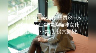 新推特网红美少女 耀灵&nbsp;&nbsp;白丝情趣喵咪女仆女上骑乘小青瓜 粉穴超嫩