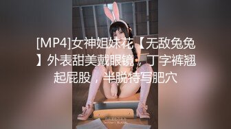 [MP4]女神姐妹花【无敌兔兔】外表甜美戴眼镜，丁字裤翘起屁股，半脱特写肥穴