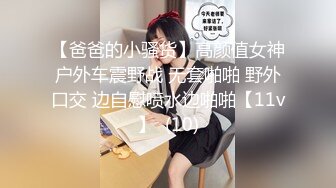 【爸爸的小骚货】高颜值女神户外车震野战 无套啪啪 野外口交 边自慰喷水边啪啪【11v】  (10)