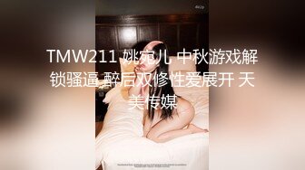 TMW211 姚宛儿 中秋游戏解锁骚逼 醉后双修性爱展开 天美传媒