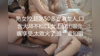 熟女控,超熟50多岁老女人,口含大J8不松口,女上位闭眼张嘴享受,太败火了,谁艹谁知道