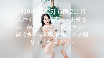 [420HOI-225] 有栖(21) 素人ホイホイZ・素人・お姉さん・顔射・爆乳・彼氏ナシ・潮吹き・美容院勤務・ハメ撮り・ドキュメント