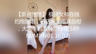 【新片速遞】 极品女神在线约炮嫖娼，酒店床上道具自慰，大黑牛刺激阴蒂特写[589M/MP4/01:16:02]