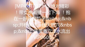 [MP4]STP27343 绝对精彩 ！带女神闺蜜一起下海 ！抱在一起揉捏奶子&nbsp;&nbsp;开档黑丝一线天肥穴&nbsp;&nbsp;跳蛋塞穴淫水流出 VIP0600