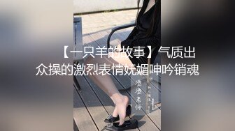 ❤️【一只羊的故事】气质出众操的激烈表情妩媚呻吟销魂