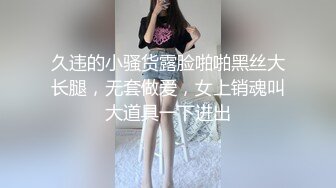 久违的小骚货露脸啪啪黑丝大长腿，无套做爱，女上销魂叫大道具一下进出