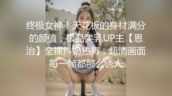 终极女神！天花板的身材满分的颜值，极品美乳UP主【恩治】全裸抖奶热舞，超清画面每一帧都那么诱人