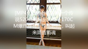 [MP4/ 559M]哥只是一个传说520高端极品尤物，170CM爆炸身材，性格超好，叫起来简直销魂