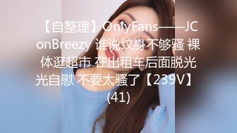 【自整理】OnlyFans——JConBreezy 谁说纹身不够骚 裸体逛超市 在出租车后面脱光光自慰 不要太骚了【239V】 (41)