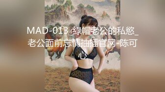 MAD-013_綠帽老公的私慾_老公面前忘情抽插官网-陈可心