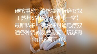 硬核重磅！真枪实弹折磨女奴！苏州SM玩女大神【一空】最新私拍，蜡烛油封逼电疗双通各种调教反差母狗，玩够再肏肏够再玩 (6)