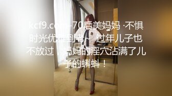 kcf9.com-70后美妈妈 ·不惧时光优雅到老~  过年儿子也不放过，妈妈的淫穴沾满了儿子的蝌蚪！