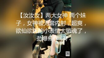 【汝汝汝】两大女神 两个妹子，女神被无套内射，超爽，欲仙欲死的小表情太销魂了，劲爆佳作 (3)