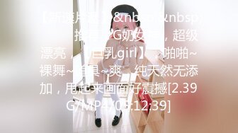 【新速片遞】&nbsp;&nbsp;♈ ♈ ♈推荐，G奶女神，超级漂亮，【巨乳girl】，啪啪~裸舞~道具~爽，纯天然无添加，甩起来画面好震撼[2.39G/MP4/05:12:39]