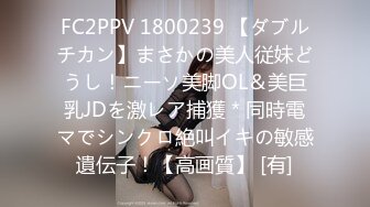 FC2PPV 1800239 【ダブルチカン】まさかの美人従妹どうし！ニーソ美脚OL＆美巨乳JDを激レア捕獲＊同時電マでシンクロ絶叫イキの敏感遺伝子！【高画質】 [有]