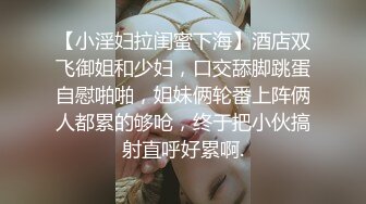 【小淫妇拉闺蜜下海】酒店双飞御姐和少妇，口交舔脚跳蛋自慰啪啪，姐妹俩轮番上阵俩人都累的够呛，终于把小伙搞射直呼好累啊.