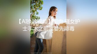 【AI换脸视频】周也 骚女护士手术之前需要先排毒