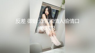 反差 御姐 酒店和情人偷情口吃鸡巴