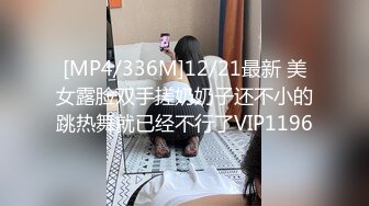 [MP4/336M]12/21最新 美女露脸双手搓奶奶子还不小的跳热舞就已经不行了VIP1196