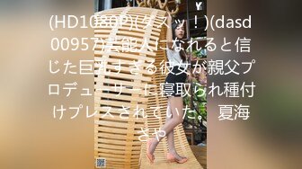 (HD1080P)(ダスッ！)(dasd00957)芸能人になれると信じた巨乳すぎる彼女が親父プロデューサーに寝取られ種付けプレスされていた。 夏海さや