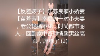 【反差婊子】江苏良家小娇妻【苗芳芳】幸福的一对小夫妻，老公艳福不浅，时尚都市丽人，回到家中各种情趣黑丝高跟，屌爆了 (2)