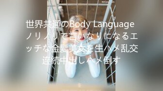 世界共通のBody Language ノリノリで言いなりになるエッチな金髪美女を生ハメ乱交连続中出しハメ倒す