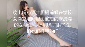 晚上喝点酒壮胆提前躲在学校女澡堂隔间里面偷拍前来洗澡的女学生,心提到嗓子眼了,生怕她们推我的门