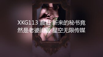 XKG113 晨舒 新来的秘书竟然是老婆闺蜜 星空无限传媒