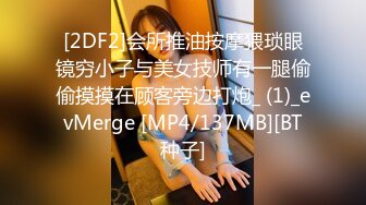 [2DF2]会所推油按摩猥琐眼镜穷小子与美女技师有一腿偷偷摸摸在顾客旁边打炮_ (1)_evMerge [MP4/137MB][BT种子]