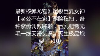 最新核弹尤物》超级巨乳女神【老公不在家】露脸私拍，各种紫薇调教啪啪，巨乳肥臀无毛一线天馒头逼，天生极品炮架子 (10)