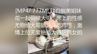 [MP4/ 777M] 肤白貌美姐妹花一起伺候大哥，床上的性感尤物给大哥舔乳头吃鸡巴，激情上位无套抽插大哥玩两女的骚操作不断