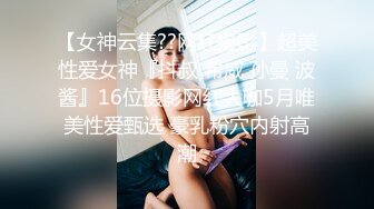 【女神云集??网红摄影】超美性爱女神『抖叔 希威 孙曼 波酱』16位摄影网红大咖5月唯美性爱甄选 豪乳粉穴内射高潮