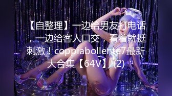 【自整理】一边给男友打电话，一边给客人口交，看着就挺刺激！coppiabollente7最新大合集【64V】 (2)