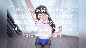 STP27698 凌晨场&nbsp;&nbsp;21岁眼镜学生妹&nbsp;&nbsp;极品反差婊&nbsp;&nbsp;被干累睡着了&nbsp;&nbsp;特别逼 好粉啊